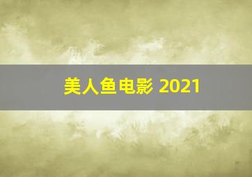 美人鱼电影 2021